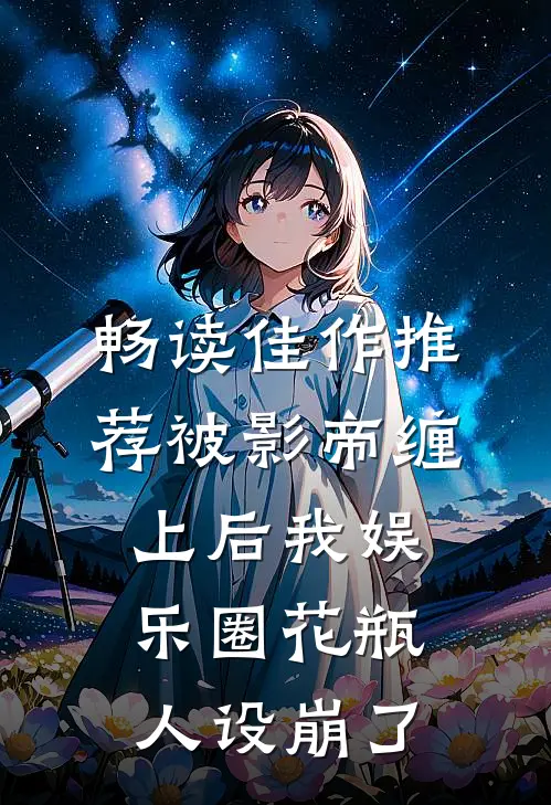 畅读佳作推荐被影帝缠上后我娱乐圈花瓶人设崩了