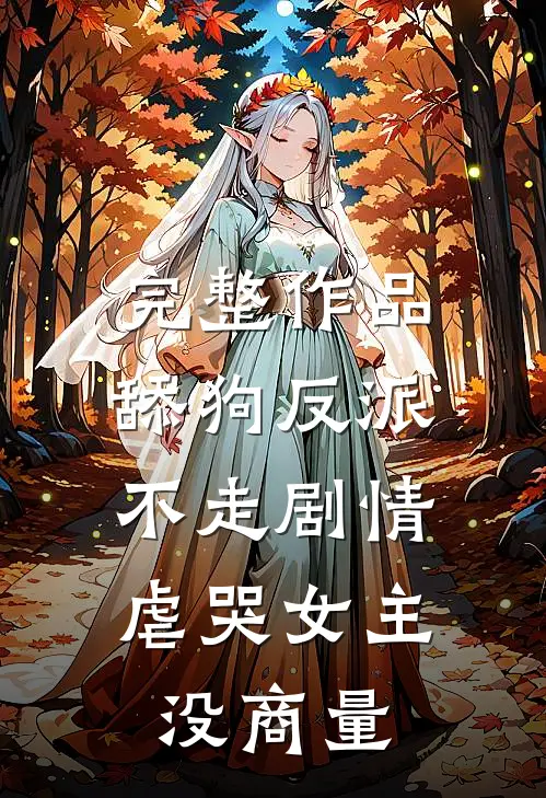 完整作品舔狗反派不走剧情，虐哭女主没商量