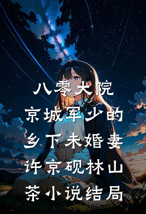 八零大院，京城军少的乡下未婚妻许京砚林山茶小说结局