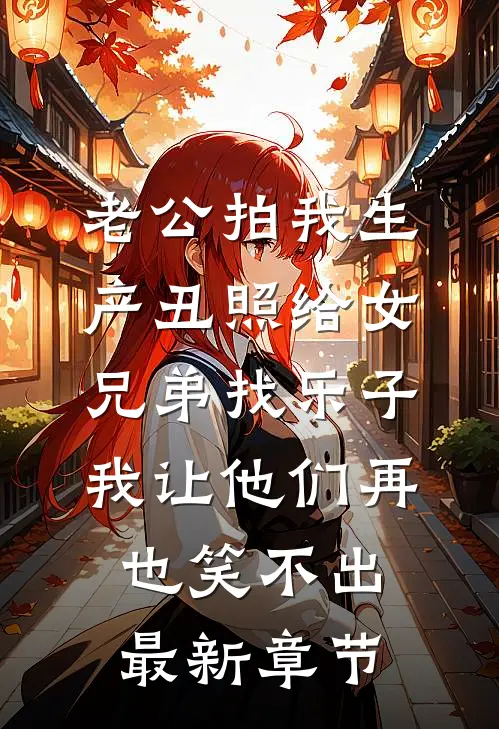 老公拍我生产丑照给女兄弟找乐子，我让他们再也笑不出最新章节