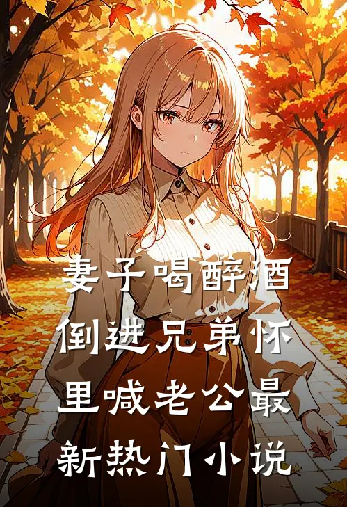 妻子喝醉酒，倒进兄弟怀里喊老公最新热门小说