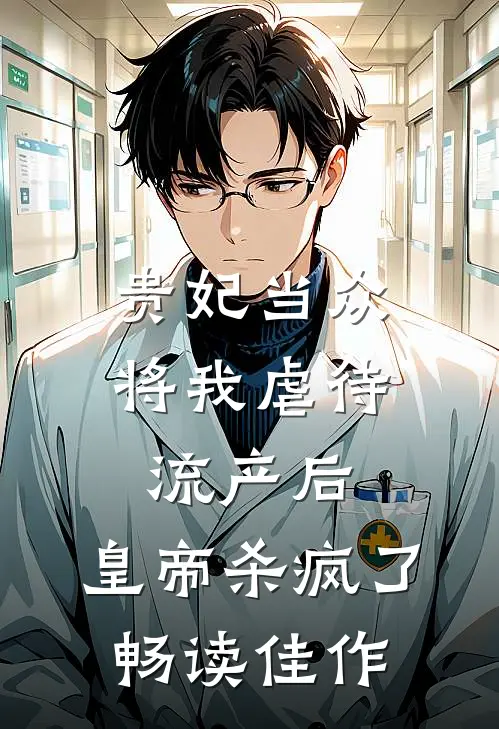 贵妃当众将我虐待流产后，皇帝杀疯了畅读佳作