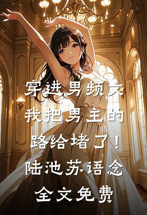 穿进男频文，我把男主的路给堵了！陆池苏语念全文免费