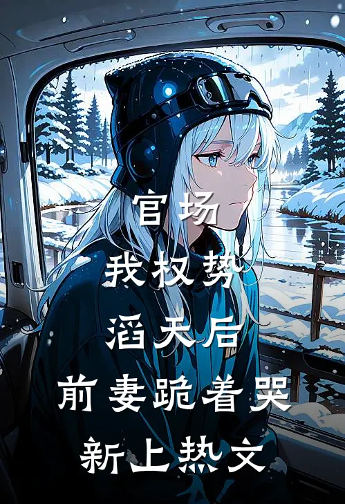 官场：我权势滔天后，前妻跪着哭新上热文