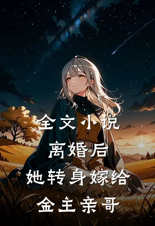 全文小说离婚后，她转身嫁给金主亲哥