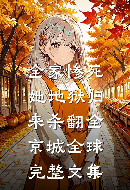 全家惨死，她地狱归来杀翻全京城全球完整文集