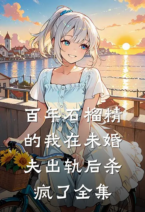 百年石榴精的我在未婚夫出轨后杀疯了全集