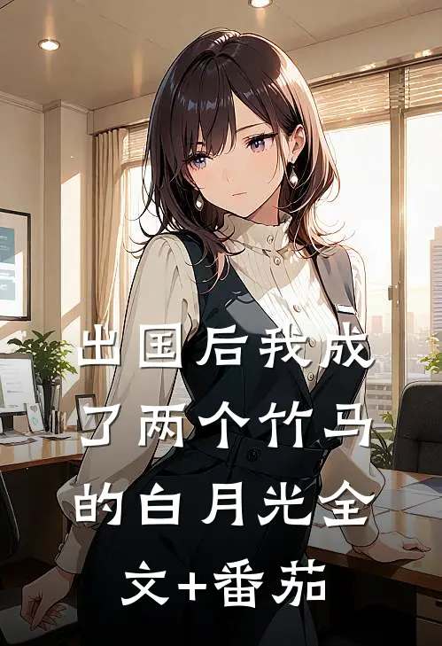 出国后我成了两个竹马的白月光全文+番茄