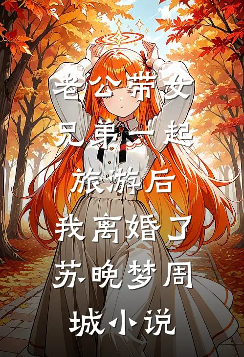 老公带女兄弟一起旅游后，我离婚了苏晚梦周城小说