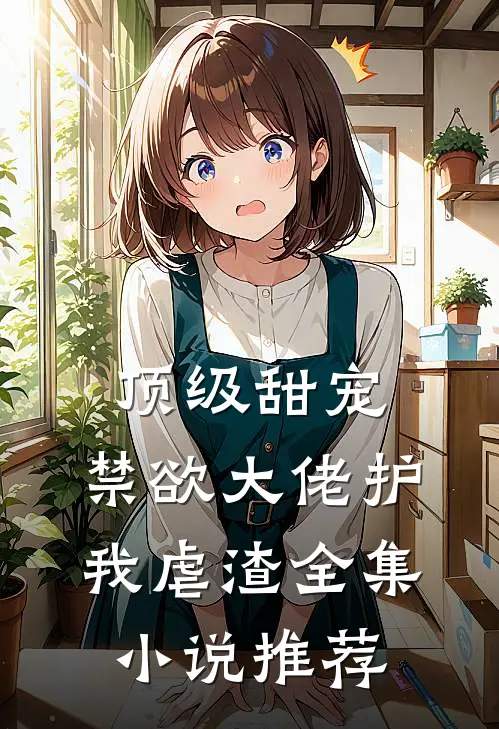 顶级甜宠：禁欲大佬护我虐渣全集小说推荐