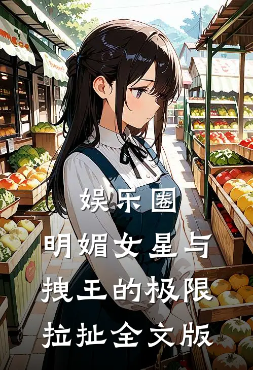 娱乐圈：明媚女星与拽王的极限拉扯全文版