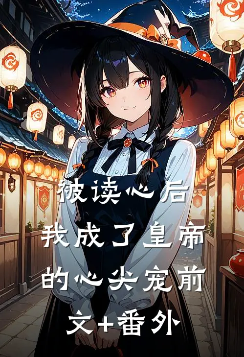 被读心后，我成了皇帝的心尖宠前文+番外