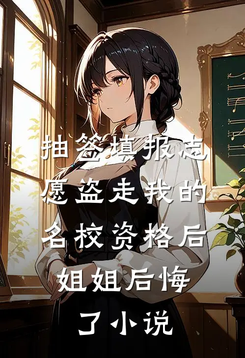 抽签填报志愿盗走我的名校资格后，姐姐后悔了小说