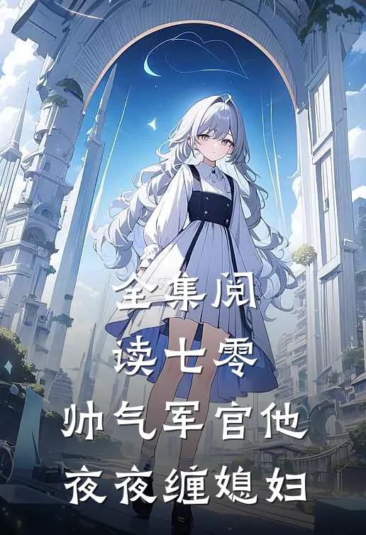 全集阅读七零：帅气军官他夜夜缠媳妇