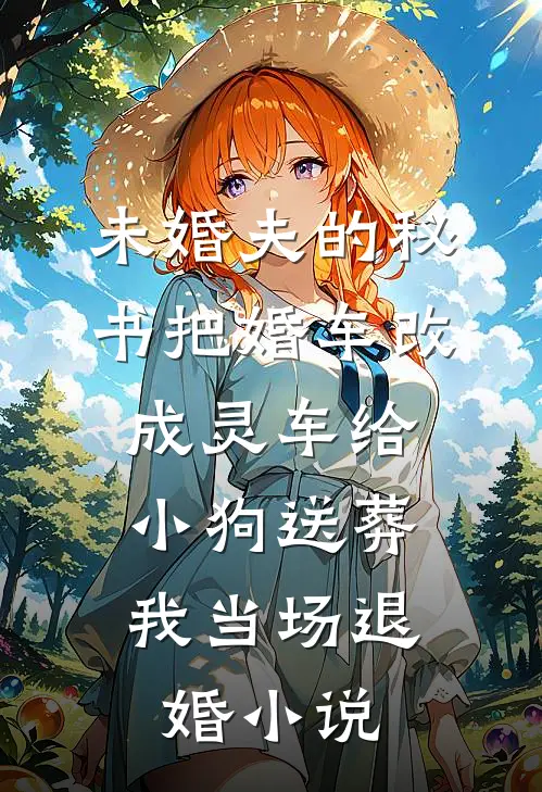 未婚夫的秘书把婚车改成灵车给小狗送葬，我当场退婚小说