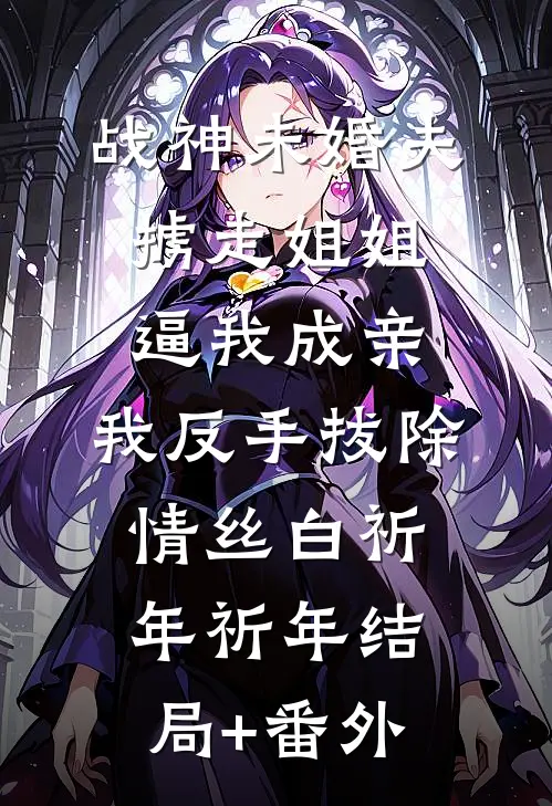 战神未婚夫掳走姐姐逼我成亲，我反手拔除情丝白祈年祈年结局+番外