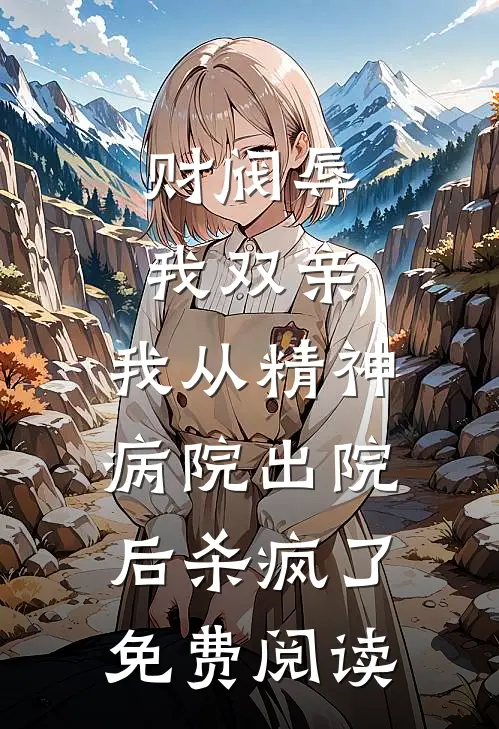 财阀辱我双亲，我从精神病院出院后杀疯了免费阅读