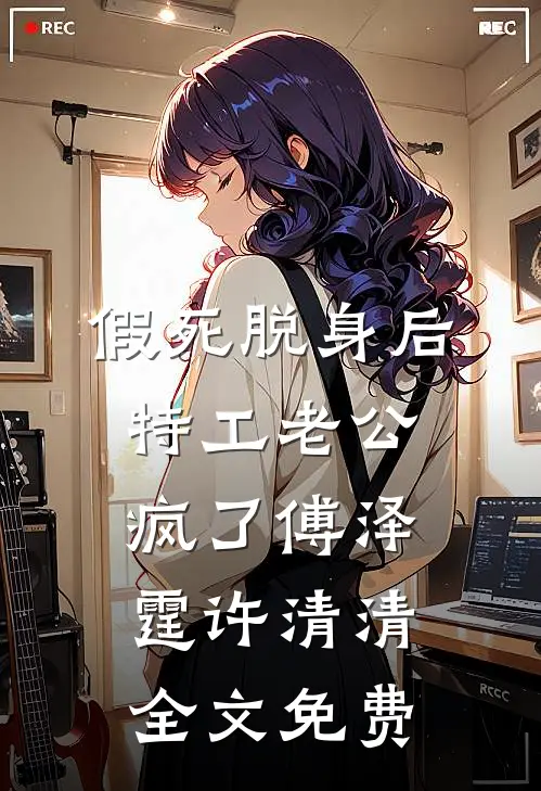 假死脱身后，特工老公疯了傅泽霆许清清全文免费