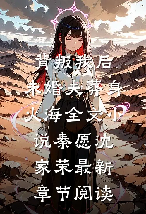 背叛我后，未婚夫葬身火海全文小说秦愿沈家荣最新章节阅读