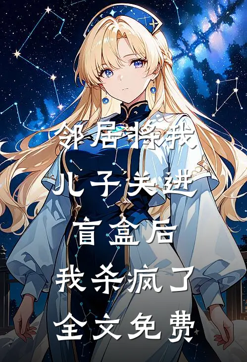 邻居将我儿子关进盲盒后，我杀疯了全文免费