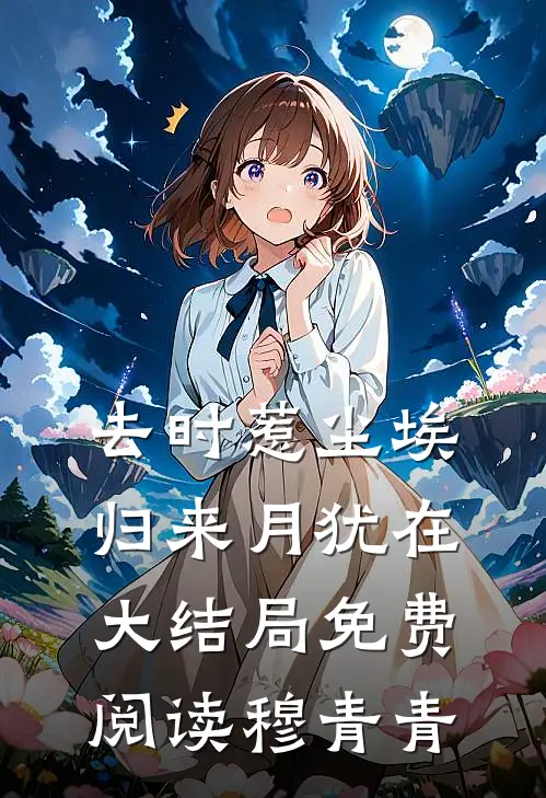 去时惹尘埃，归来月犹在大结局免费阅读穆青青