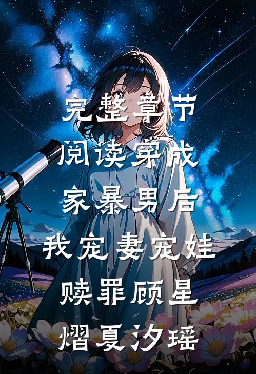 完整章节阅读穿成家暴男后，我宠妻宠娃赎罪顾星熠夏汐瑶