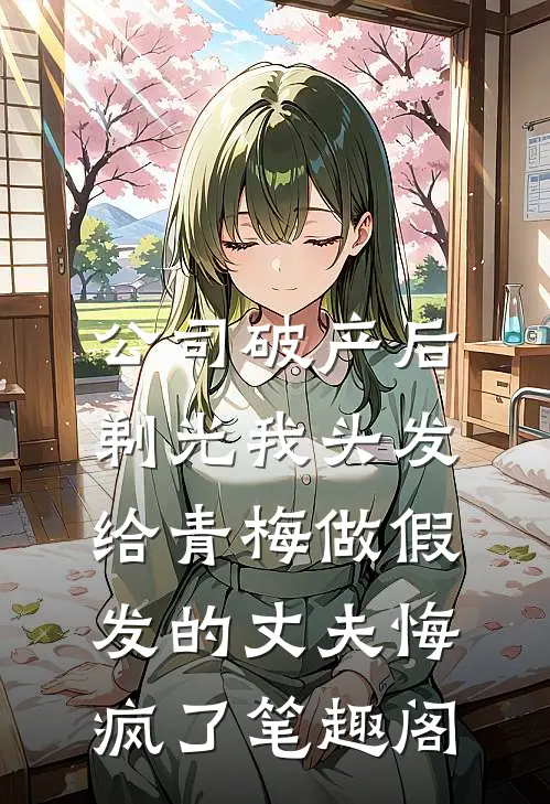 公司破产后，剃光我头发给青梅做假发的丈夫悔疯了笔趣阁