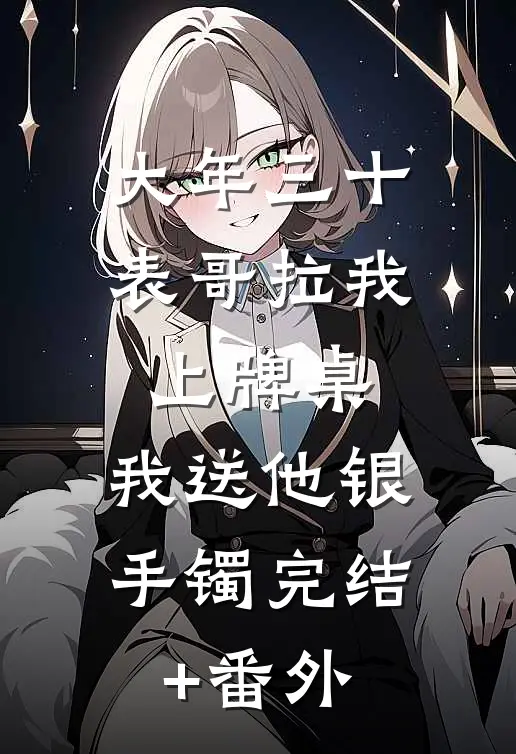 大年三十表哥拉我上牌桌，我送他银手镯完结+番外