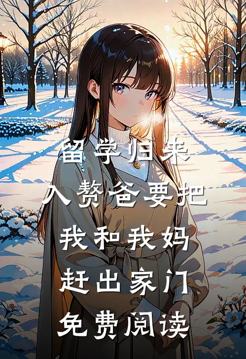 留学归来，入赘爸要把我和我妈赶出家门免费阅读