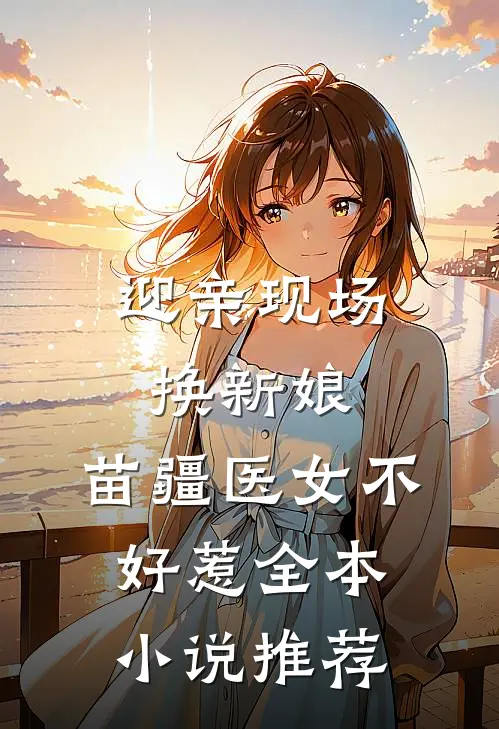 迎亲现场换新娘，苗疆医女不好惹全本小说推荐