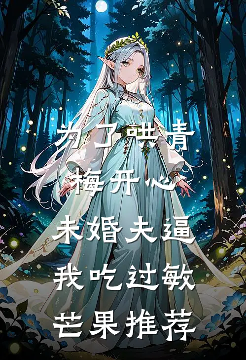 为了哄青梅开心，未婚夫逼我吃过敏芒果推荐