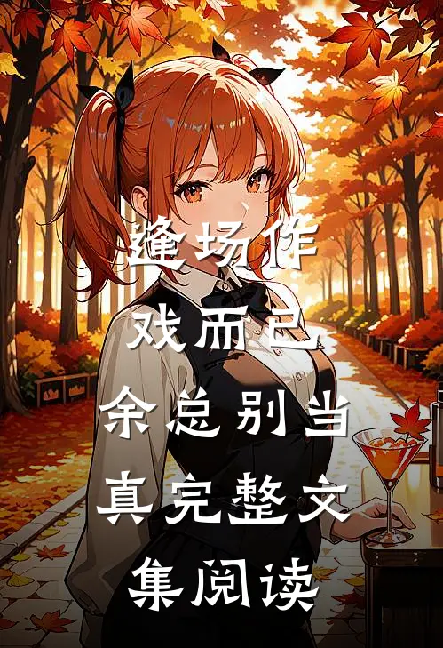 逢场作戏而已，余总别当真完整文集阅读
