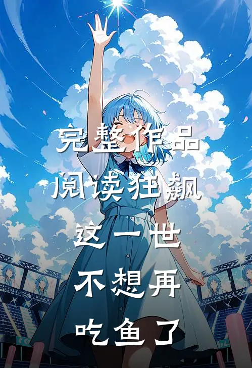 完整作品阅读狂飙：这一世，不想再吃鱼了