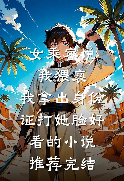 女乘客说我猥亵，我拿出身份证打她脸好看的小说推荐完结