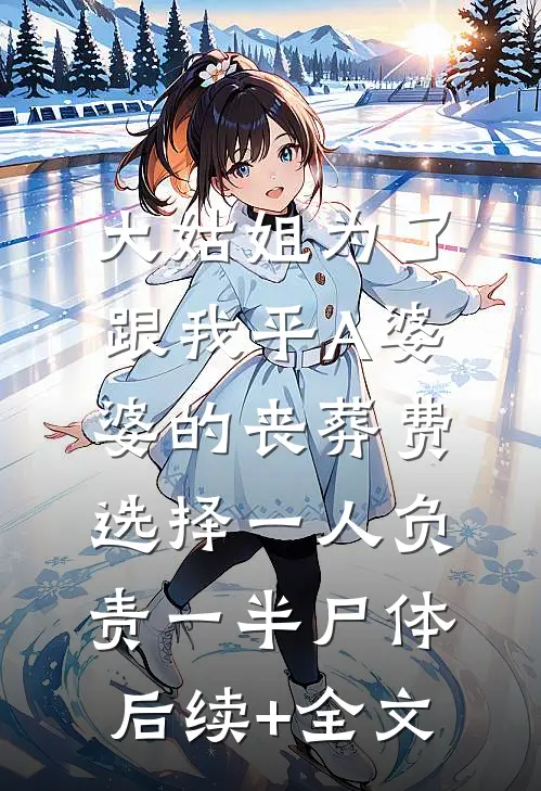 大姑姐为了跟我平A婆婆的丧葬费，选择一人负责一半尸体后续+全文