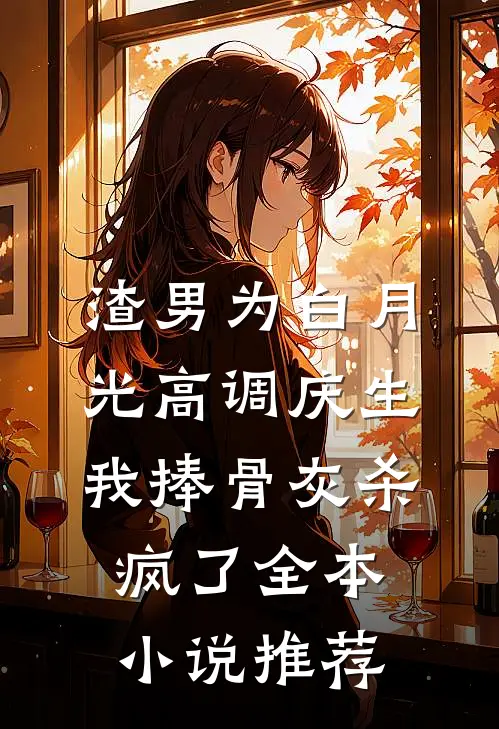 渣男为白月光高调庆生，我捧骨灰杀疯了全本小说推荐