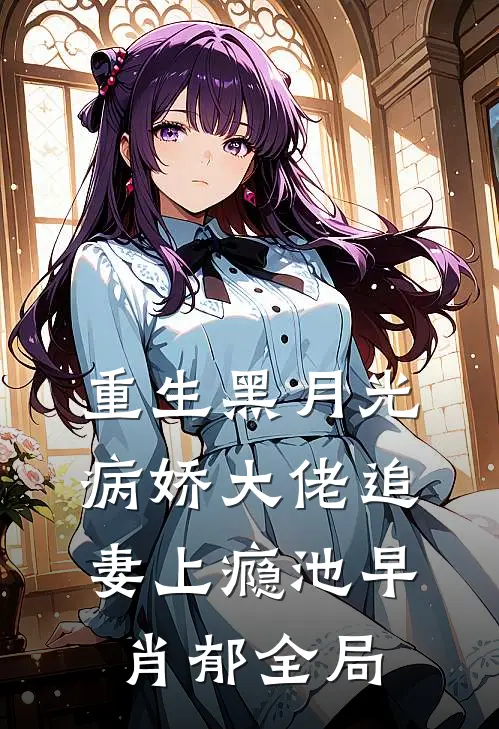 重生黑月光：病娇大佬追妻上瘾池早肖郁全局