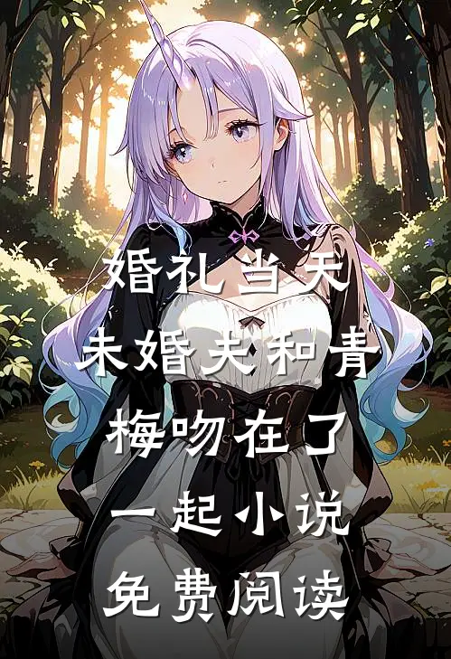 婚礼当天，未婚夫和青梅吻在了一起小说免费阅读