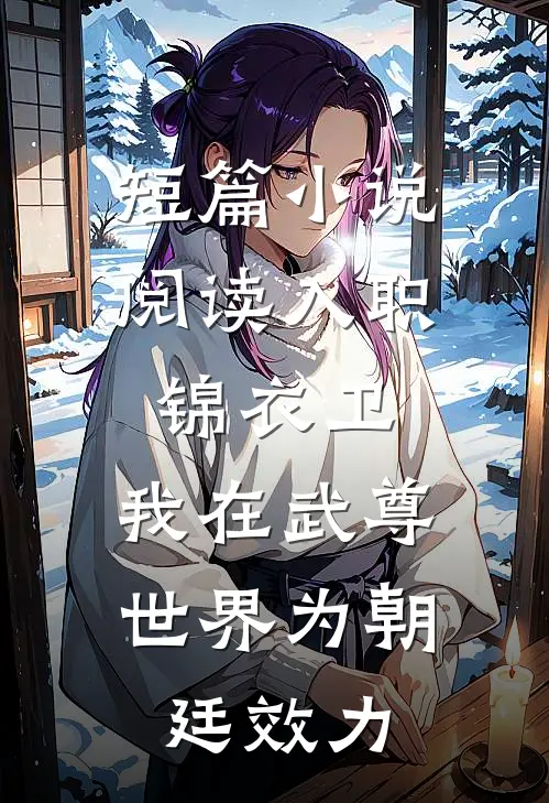 短篇小说阅读入职锦衣卫，我在武尊世界为朝廷效力
