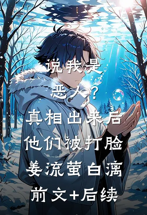 说我是恶人？真相出来后他们被打脸姜流萤白漓前文+后续