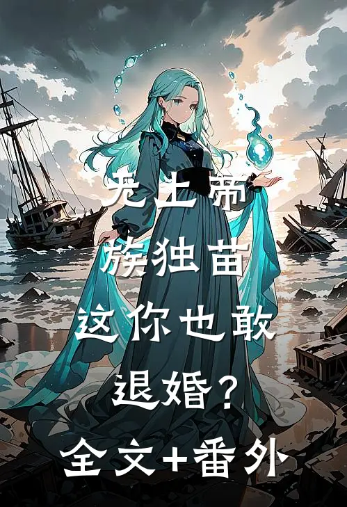 无上帝族独苗，这你也敢退婚？全文+番外