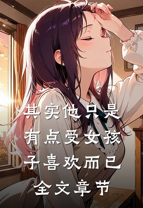 其实他只是有点受女孩子喜欢而已全文章节
