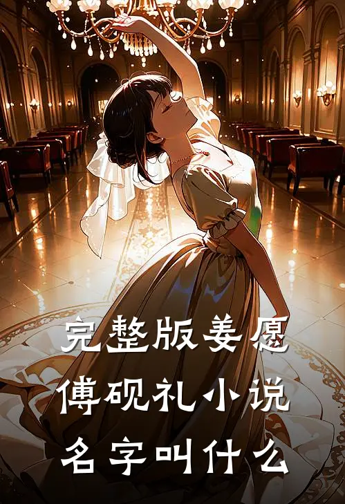 完整版姜愿傅砚礼小说名字叫什么