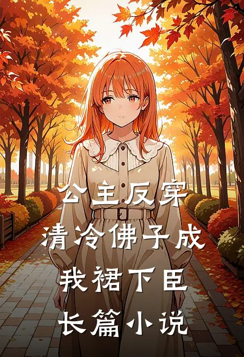公主反穿：清冷佛子成我裙下臣长篇小说