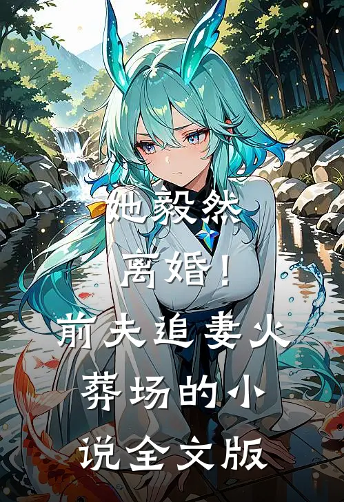 她毅然离婚！前夫追妻火葬场的小说全文版
