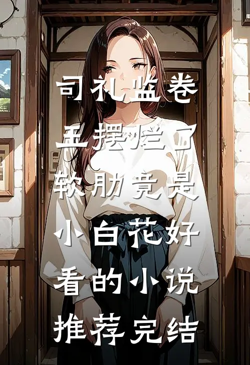 司礼监卷王摆烂了，软肋竟是小白花好看的小说推荐完结