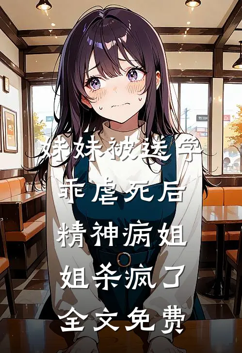妹妹被送学乖虐死后，精神病姐姐杀疯了全文免费