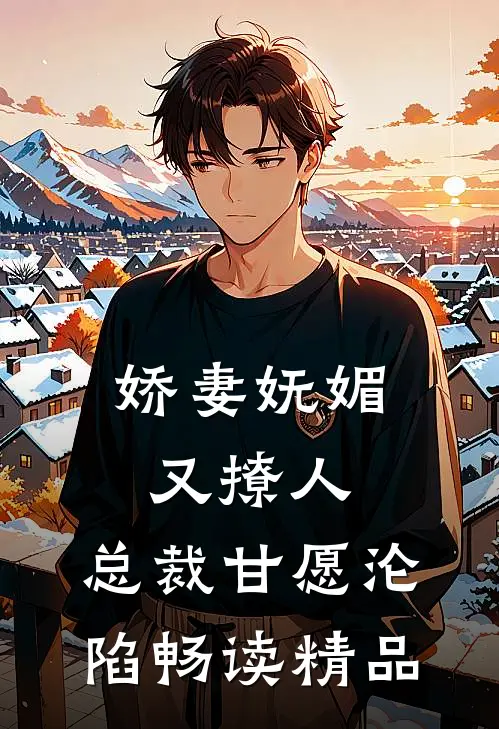 娇妻妩媚又撩人，总裁甘愿沦陷畅读精品