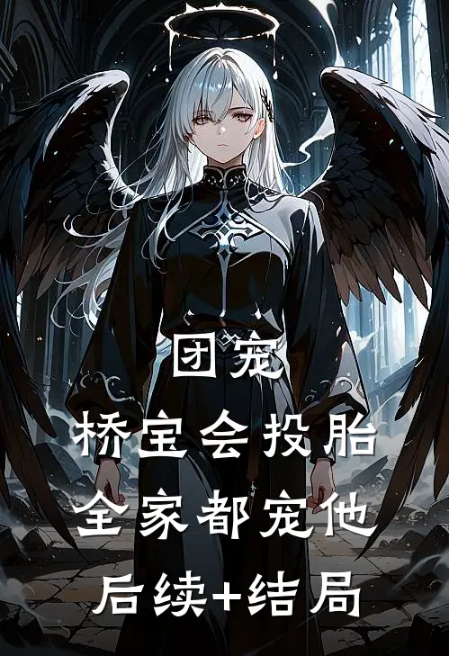 团宠：桥宝会投胎，全家都宠他后续+结局