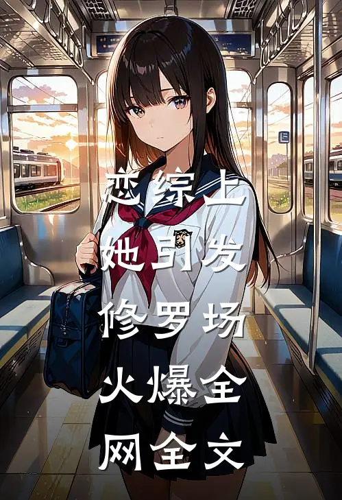 恋综上：她引发修罗场，火爆全网全文